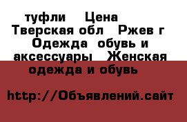 туфли  › Цена ­ 800 - Тверская обл., Ржев г. Одежда, обувь и аксессуары » Женская одежда и обувь   